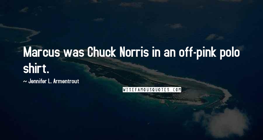 Jennifer L. Armentrout Quotes: Marcus was Chuck Norris in an off-pink polo shirt.