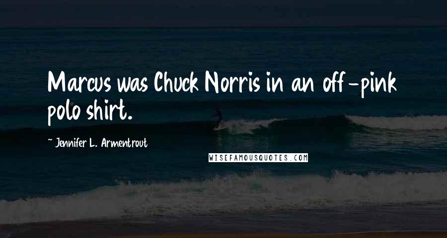 Jennifer L. Armentrout Quotes: Marcus was Chuck Norris in an off-pink polo shirt.