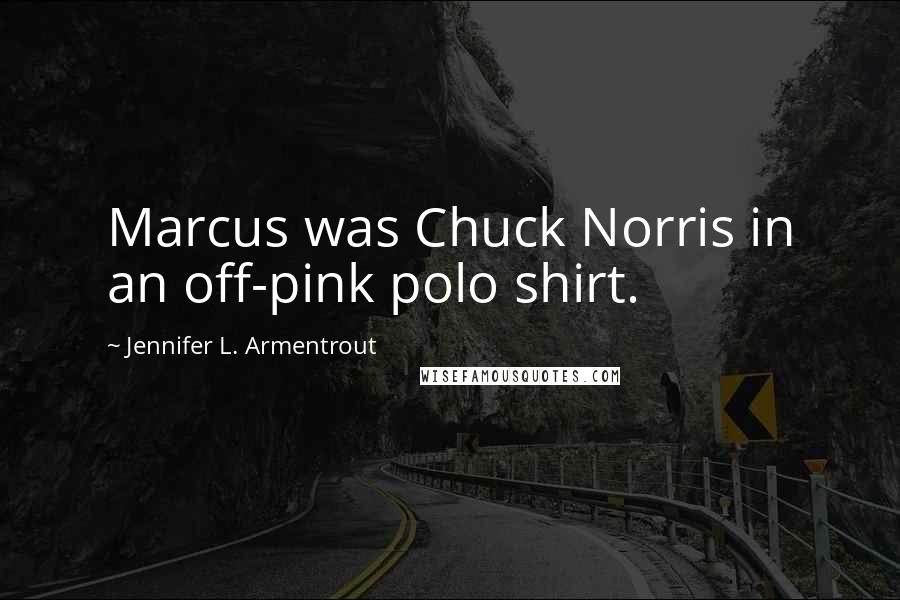 Jennifer L. Armentrout Quotes: Marcus was Chuck Norris in an off-pink polo shirt.