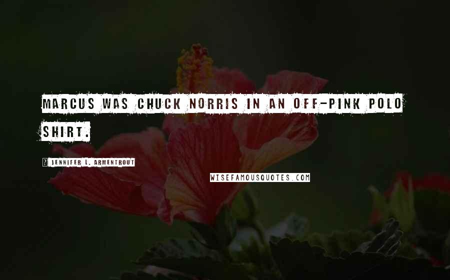 Jennifer L. Armentrout Quotes: Marcus was Chuck Norris in an off-pink polo shirt.