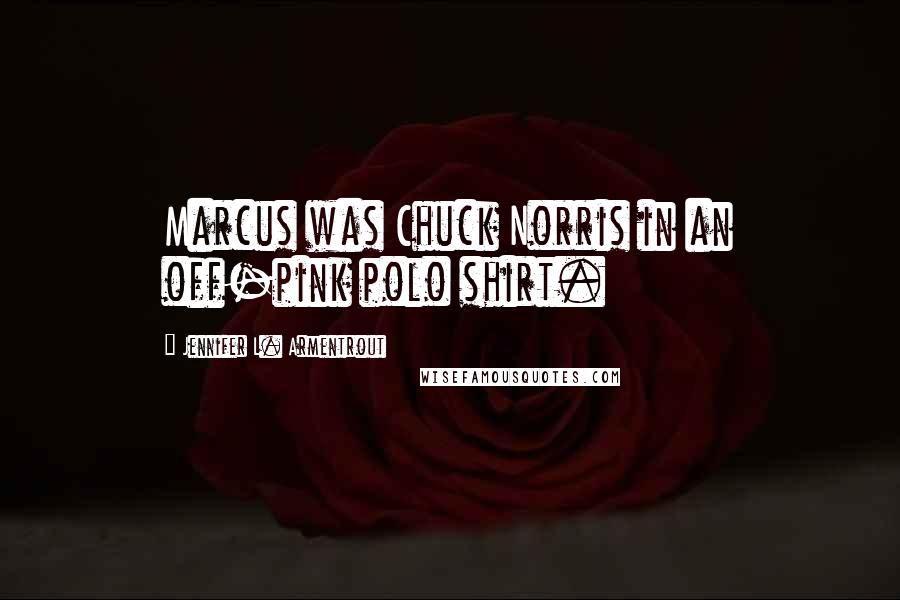 Jennifer L. Armentrout Quotes: Marcus was Chuck Norris in an off-pink polo shirt.