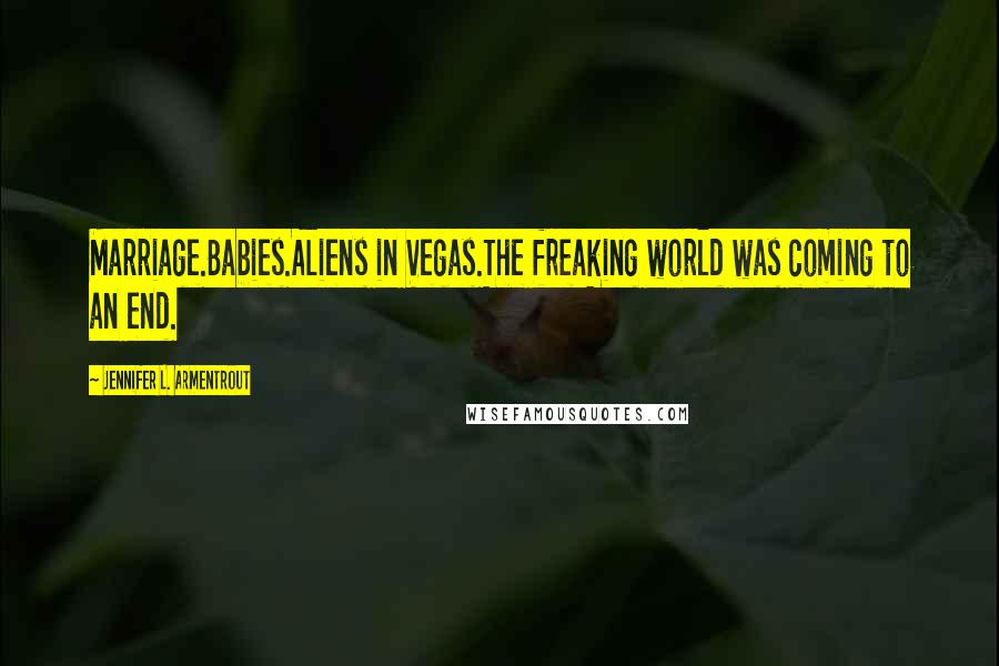 Jennifer L. Armentrout Quotes: Marriage.Babies.Aliens in Vegas.The freaking world was coming to an end.