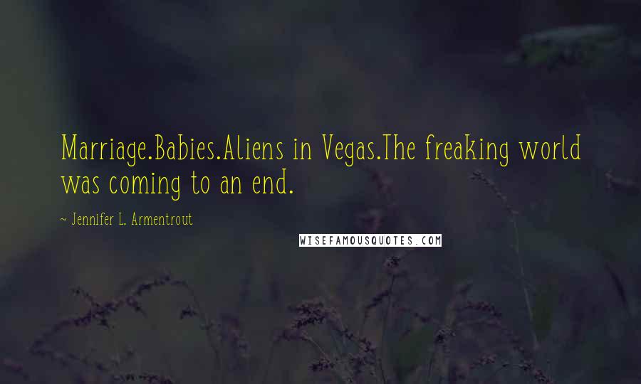 Jennifer L. Armentrout Quotes: Marriage.Babies.Aliens in Vegas.The freaking world was coming to an end.