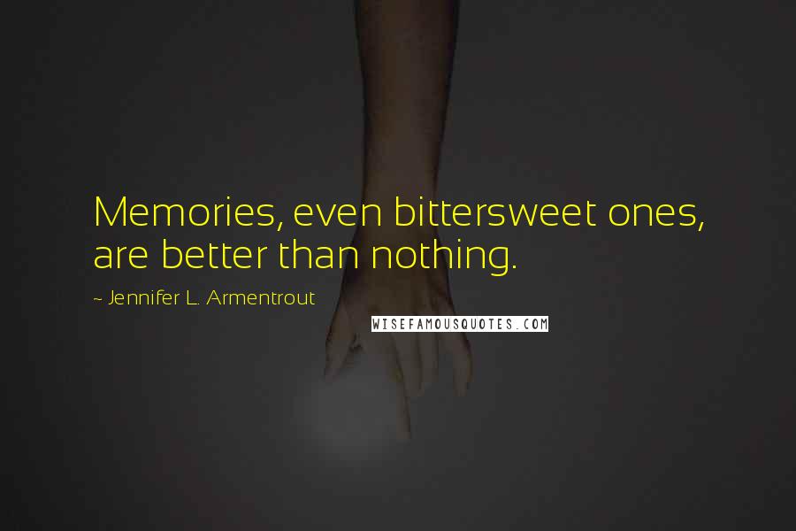 Jennifer L. Armentrout Quotes: Memories, even bittersweet ones, are better than nothing.