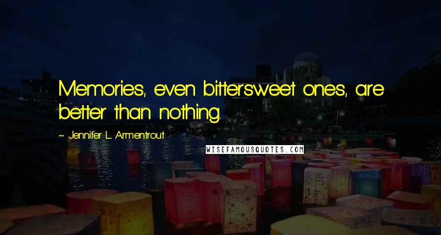 Jennifer L. Armentrout Quotes: Memories, even bittersweet ones, are better than nothing.