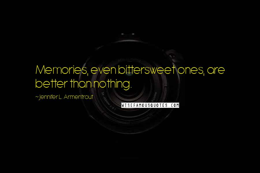 Jennifer L. Armentrout Quotes: Memories, even bittersweet ones, are better than nothing.