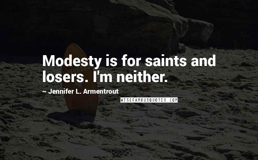 Jennifer L. Armentrout Quotes: Modesty is for saints and losers. I'm neither.