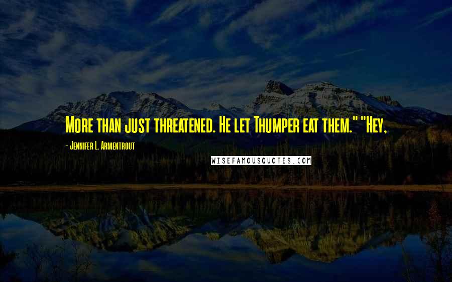 Jennifer L. Armentrout Quotes: More than just threatened. He let Thumper eat them." "Hey,