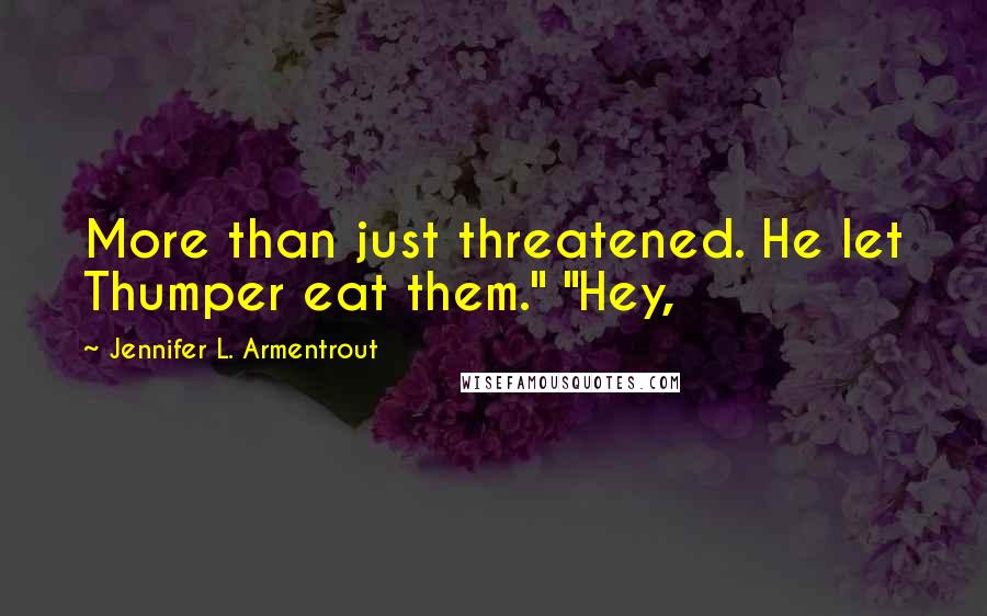 Jennifer L. Armentrout Quotes: More than just threatened. He let Thumper eat them." "Hey,