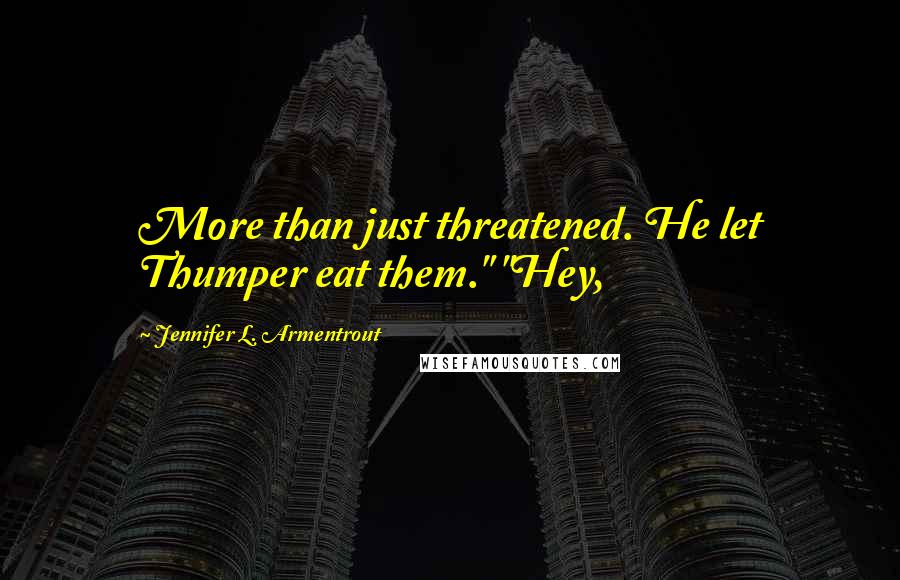 Jennifer L. Armentrout Quotes: More than just threatened. He let Thumper eat them." "Hey,