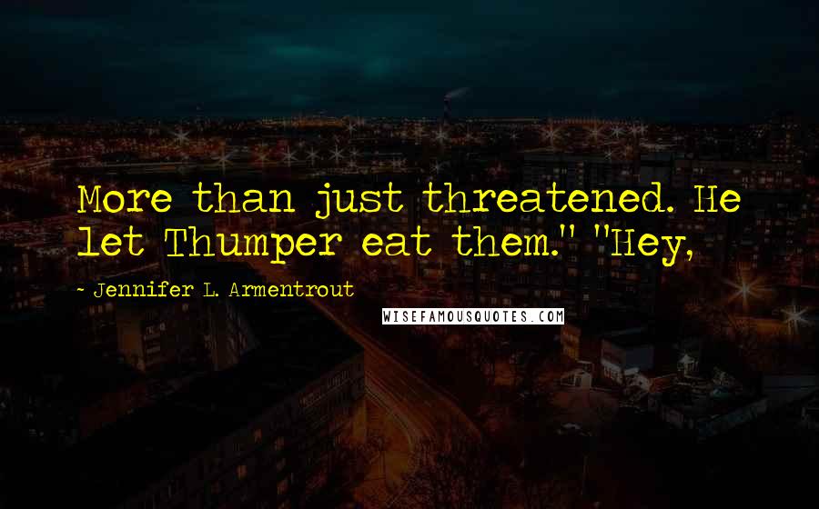 Jennifer L. Armentrout Quotes: More than just threatened. He let Thumper eat them." "Hey,