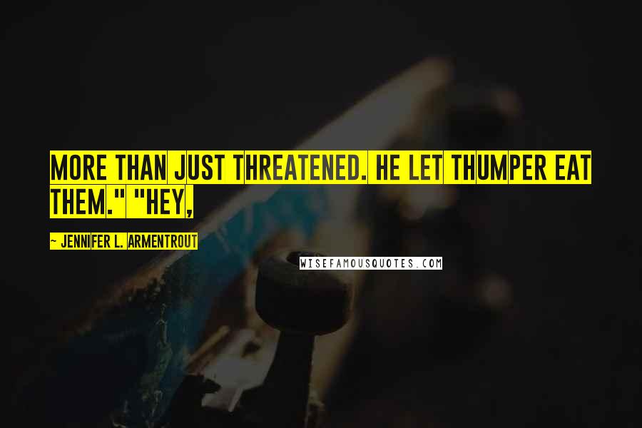 Jennifer L. Armentrout Quotes: More than just threatened. He let Thumper eat them." "Hey,