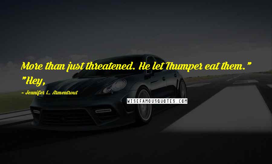 Jennifer L. Armentrout Quotes: More than just threatened. He let Thumper eat them." "Hey,