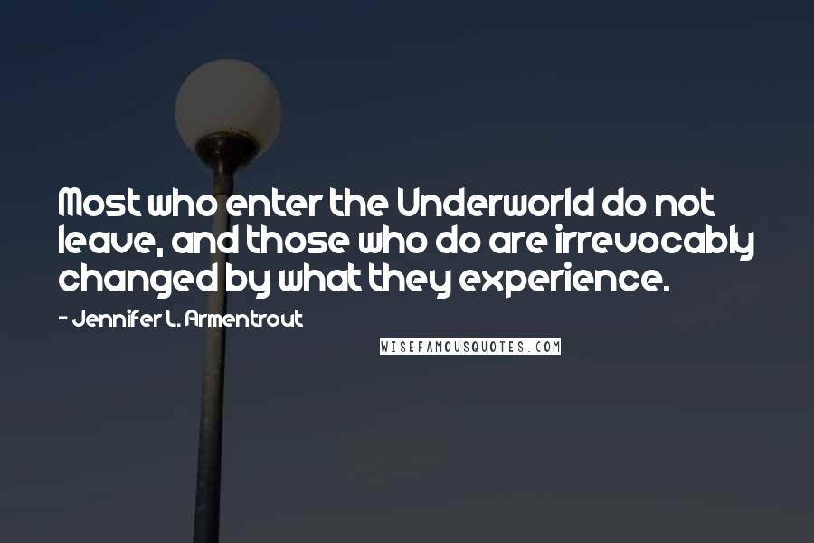 Jennifer L. Armentrout Quotes: Most who enter the Underworld do not leave, and those who do are irrevocably changed by what they experience.