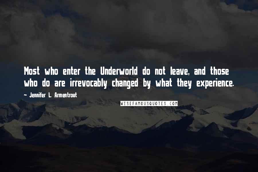 Jennifer L. Armentrout Quotes: Most who enter the Underworld do not leave, and those who do are irrevocably changed by what they experience.