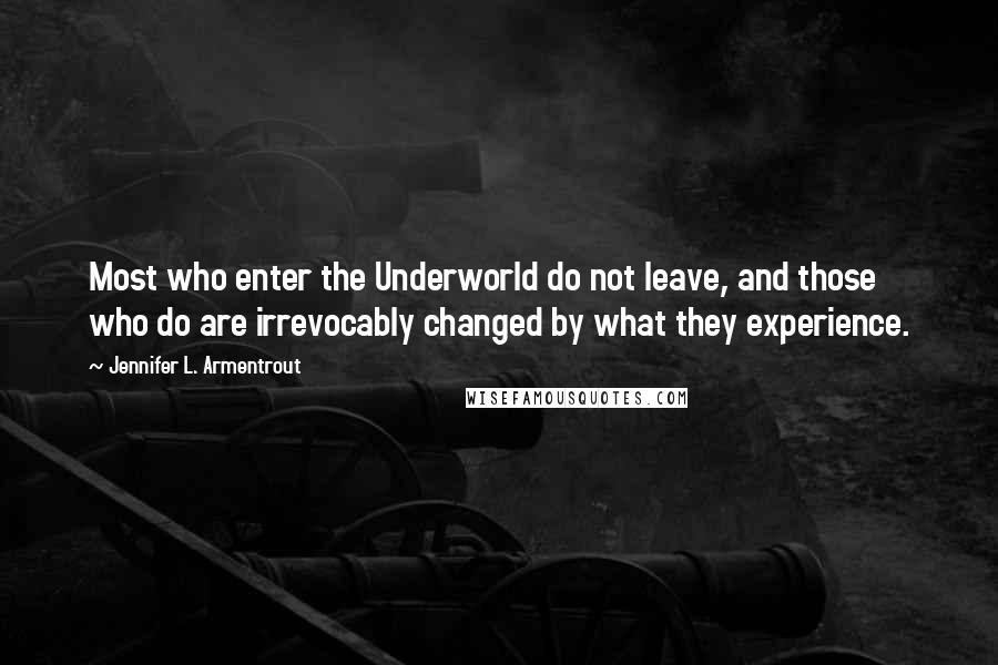 Jennifer L. Armentrout Quotes: Most who enter the Underworld do not leave, and those who do are irrevocably changed by what they experience.