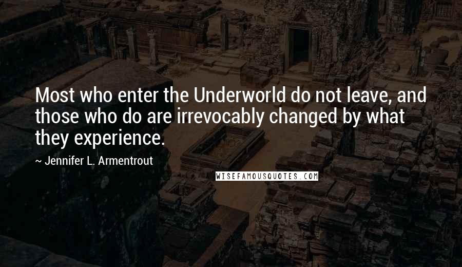 Jennifer L. Armentrout Quotes: Most who enter the Underworld do not leave, and those who do are irrevocably changed by what they experience.