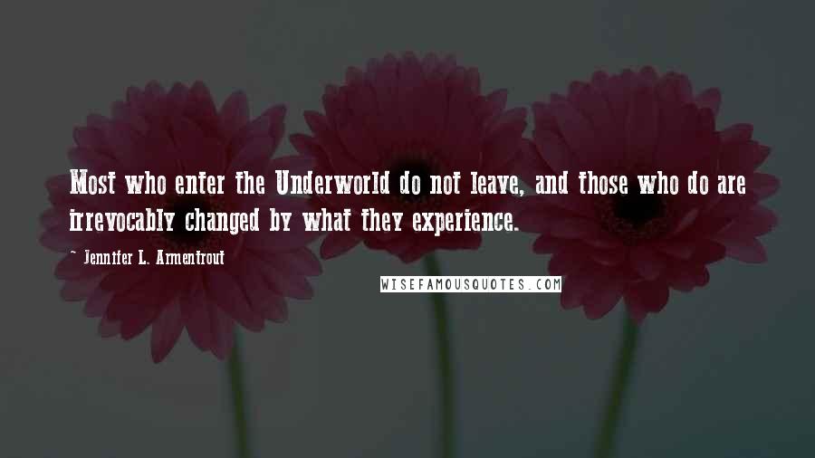 Jennifer L. Armentrout Quotes: Most who enter the Underworld do not leave, and those who do are irrevocably changed by what they experience.