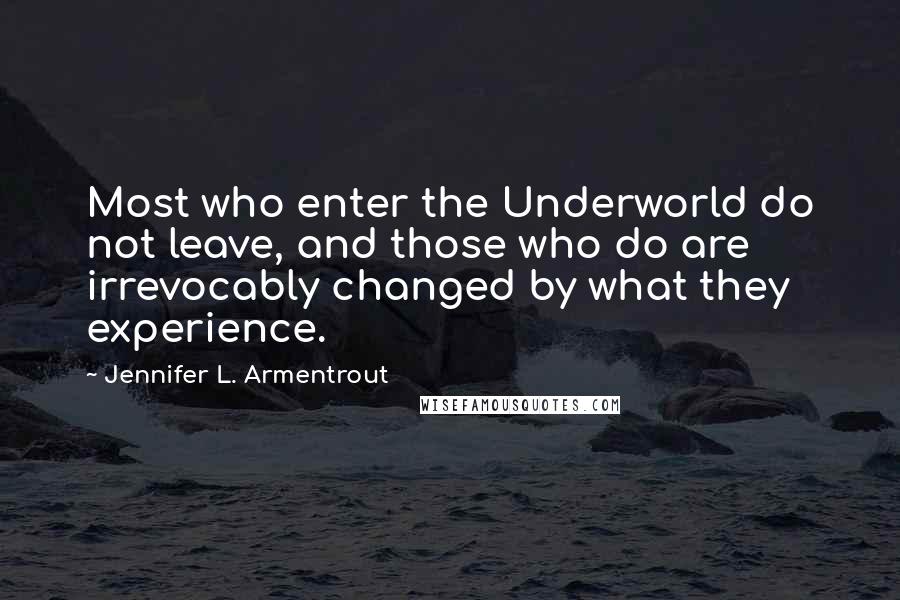 Jennifer L. Armentrout Quotes: Most who enter the Underworld do not leave, and those who do are irrevocably changed by what they experience.