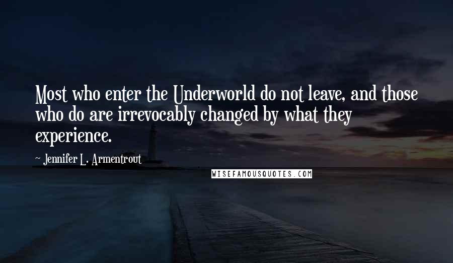 Jennifer L. Armentrout Quotes: Most who enter the Underworld do not leave, and those who do are irrevocably changed by what they experience.