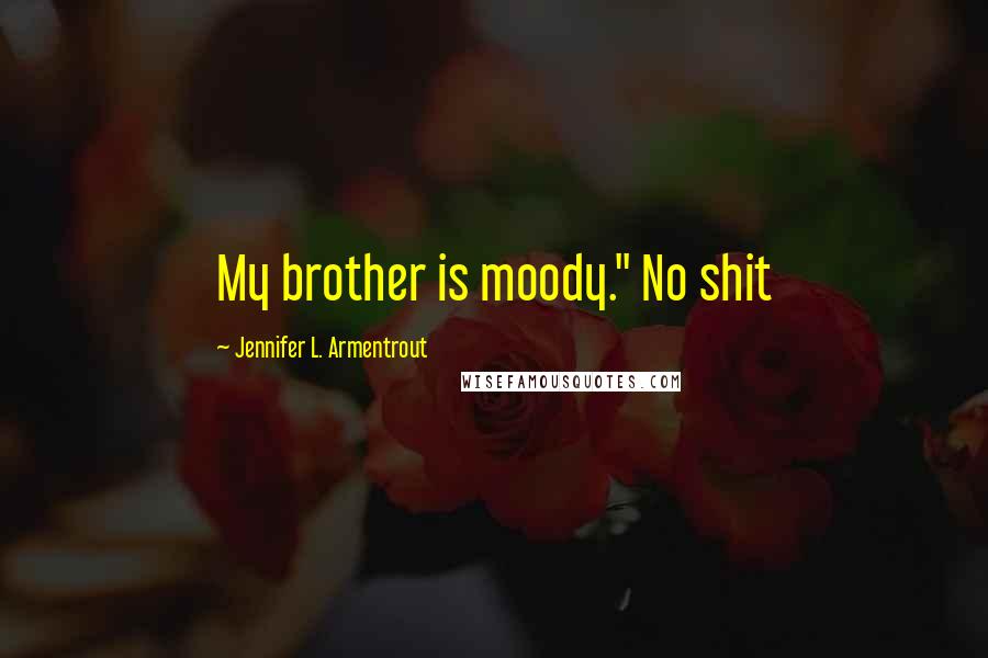 Jennifer L. Armentrout Quotes: My brother is moody." No shit