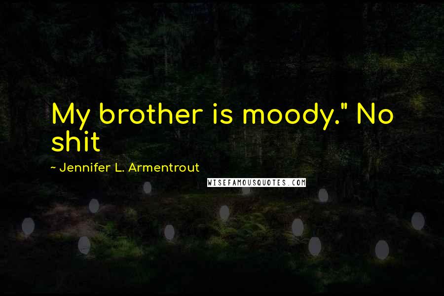 Jennifer L. Armentrout Quotes: My brother is moody." No shit