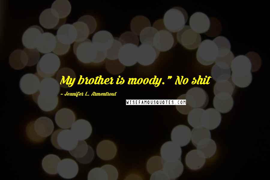 Jennifer L. Armentrout Quotes: My brother is moody." No shit