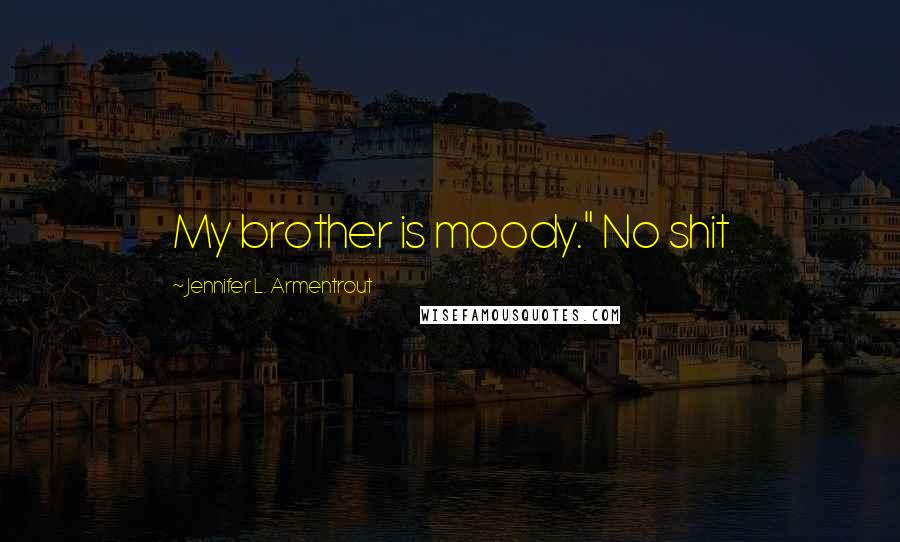 Jennifer L. Armentrout Quotes: My brother is moody." No shit