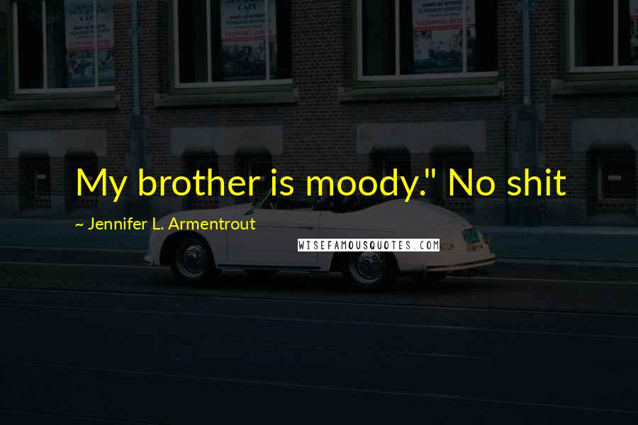 Jennifer L. Armentrout Quotes: My brother is moody." No shit