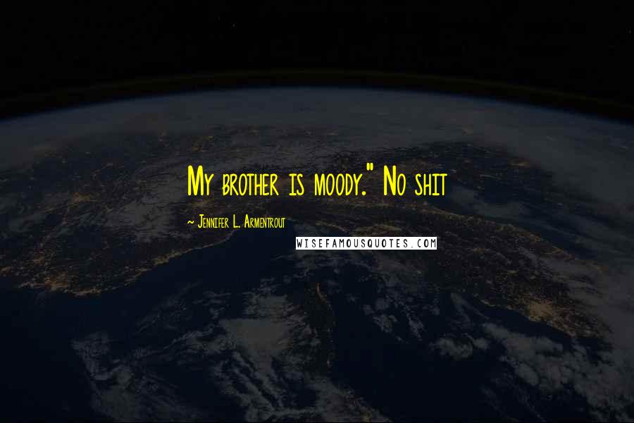 Jennifer L. Armentrout Quotes: My brother is moody." No shit