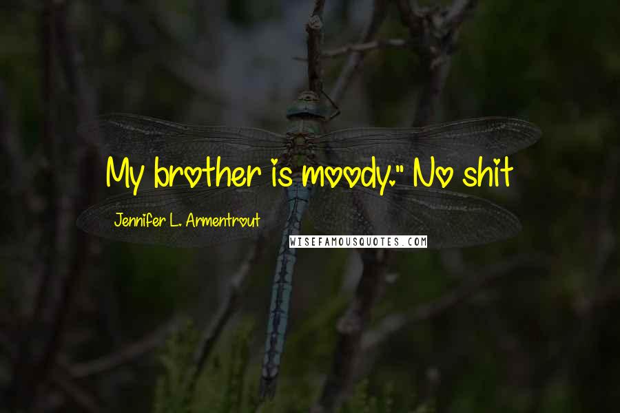 Jennifer L. Armentrout Quotes: My brother is moody." No shit