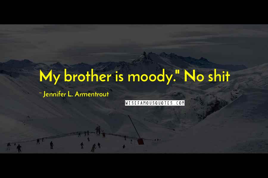 Jennifer L. Armentrout Quotes: My brother is moody." No shit