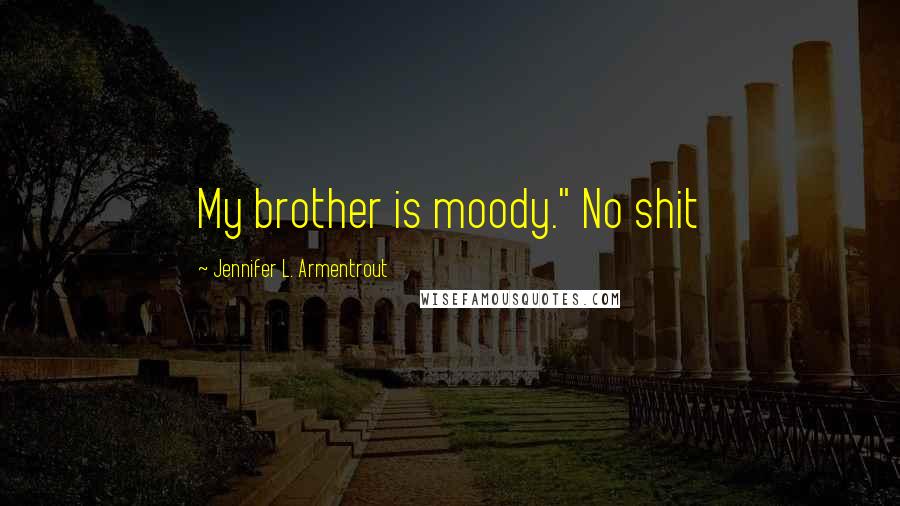 Jennifer L. Armentrout Quotes: My brother is moody." No shit