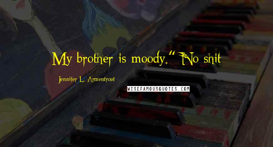 Jennifer L. Armentrout Quotes: My brother is moody." No shit