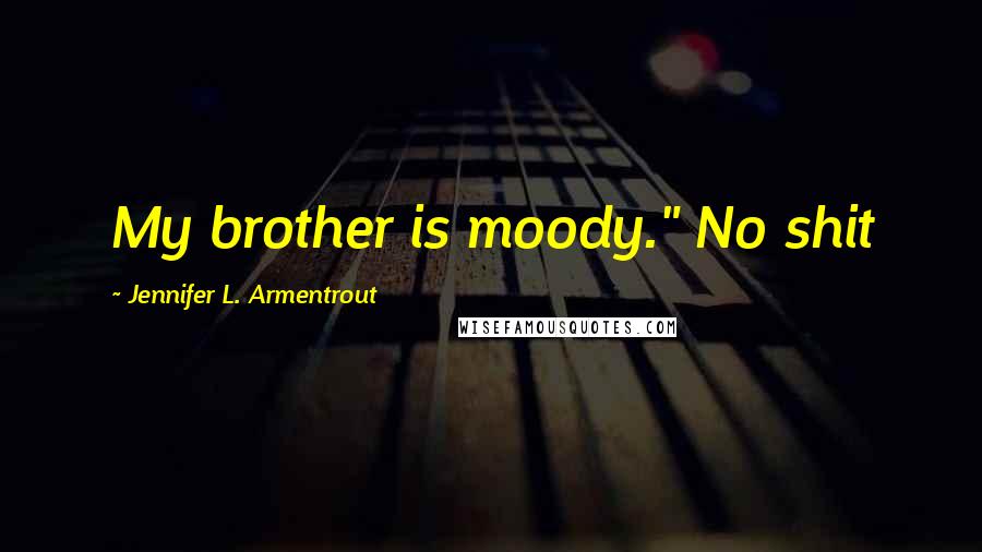 Jennifer L. Armentrout Quotes: My brother is moody." No shit