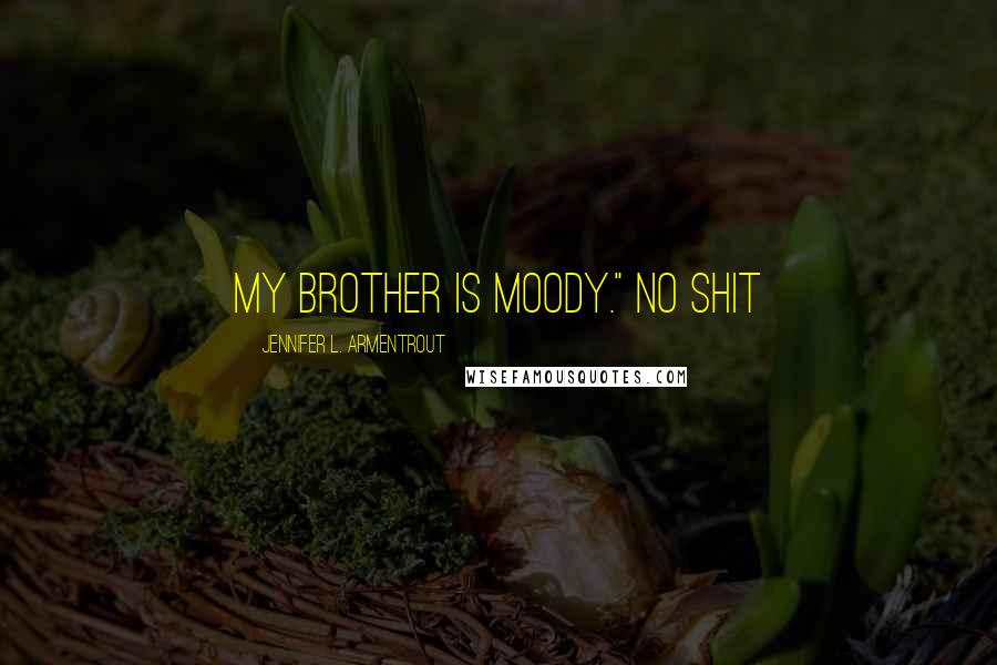 Jennifer L. Armentrout Quotes: My brother is moody." No shit