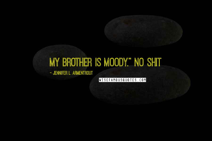 Jennifer L. Armentrout Quotes: My brother is moody." No shit