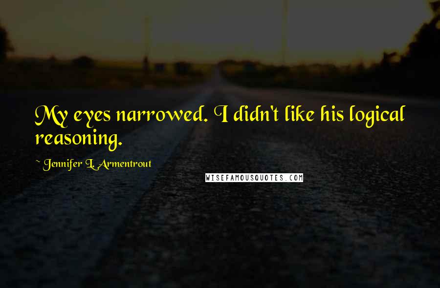 Jennifer L. Armentrout Quotes: My eyes narrowed. I didn't like his logical reasoning.