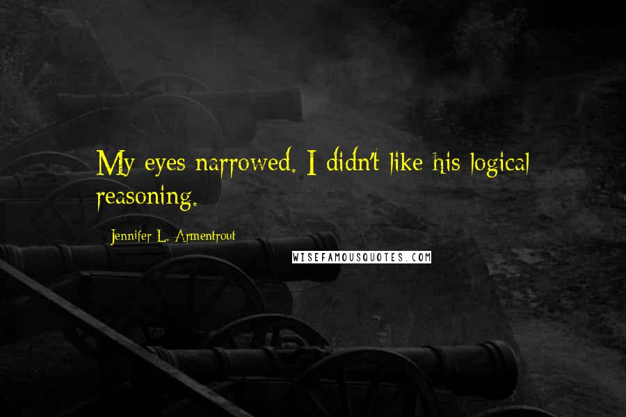 Jennifer L. Armentrout Quotes: My eyes narrowed. I didn't like his logical reasoning.