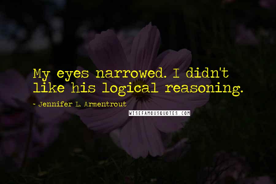 Jennifer L. Armentrout Quotes: My eyes narrowed. I didn't like his logical reasoning.