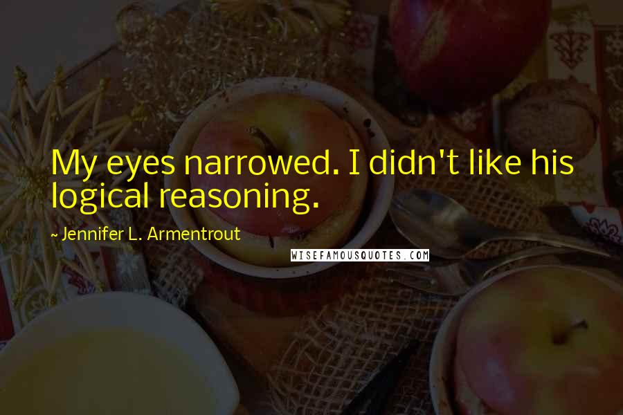 Jennifer L. Armentrout Quotes: My eyes narrowed. I didn't like his logical reasoning.