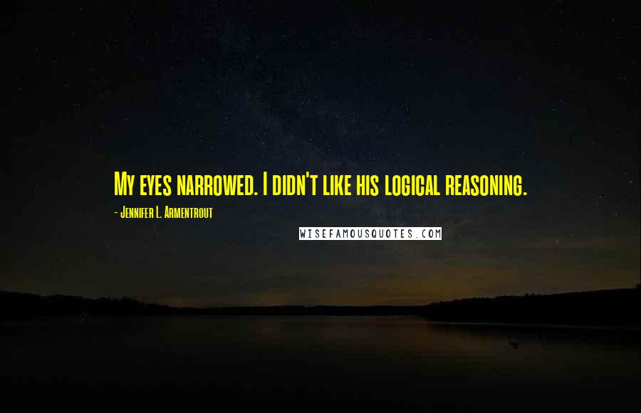 Jennifer L. Armentrout Quotes: My eyes narrowed. I didn't like his logical reasoning.