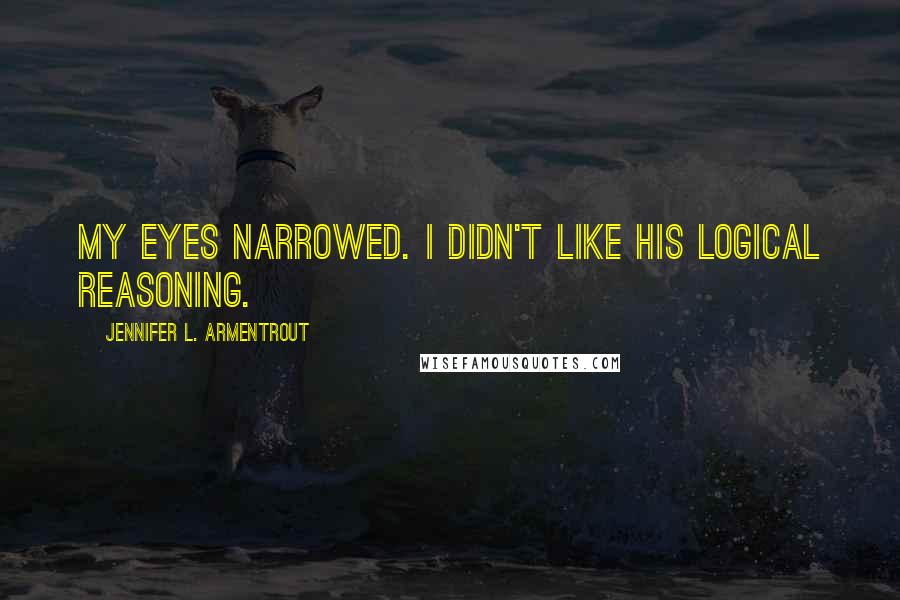 Jennifer L. Armentrout Quotes: My eyes narrowed. I didn't like his logical reasoning.