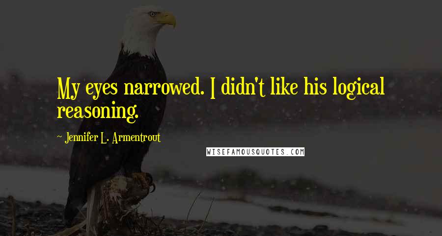 Jennifer L. Armentrout Quotes: My eyes narrowed. I didn't like his logical reasoning.