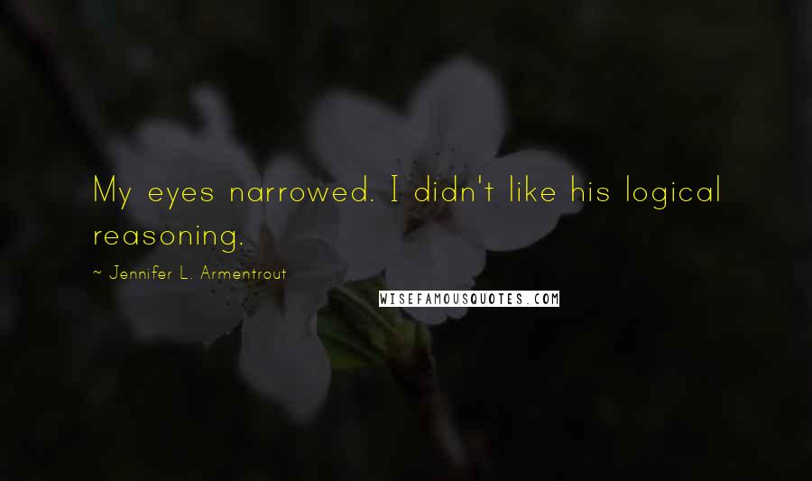 Jennifer L. Armentrout Quotes: My eyes narrowed. I didn't like his logical reasoning.