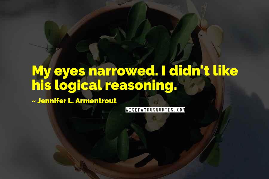 Jennifer L. Armentrout Quotes: My eyes narrowed. I didn't like his logical reasoning.