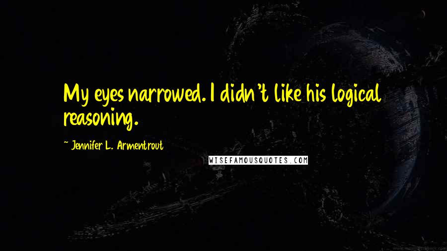 Jennifer L. Armentrout Quotes: My eyes narrowed. I didn't like his logical reasoning.