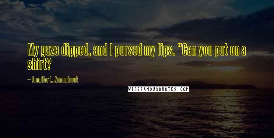 Jennifer L. Armentrout Quotes: My gaze dipped, and I pursed my lips. "Can you put on a shirt?