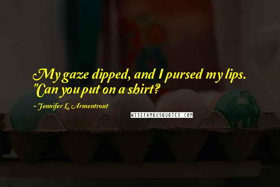 Jennifer L. Armentrout Quotes: My gaze dipped, and I pursed my lips. "Can you put on a shirt?