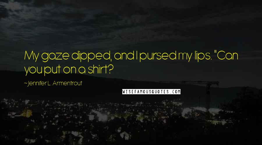 Jennifer L. Armentrout Quotes: My gaze dipped, and I pursed my lips. "Can you put on a shirt?